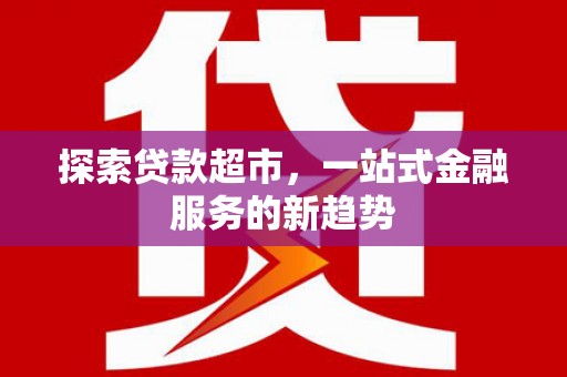 紫金探索贷款超市，一站式金融服务的新趋势