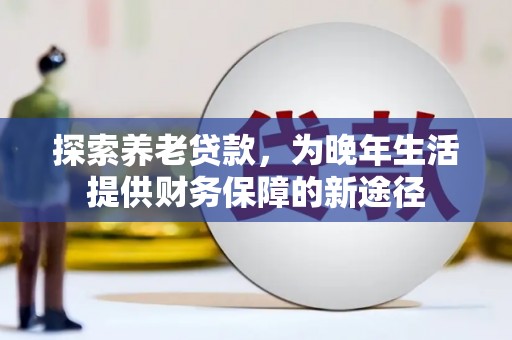 紫金探索养老贷款，为晚年生活提供财务保障的新途径