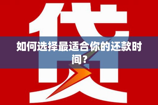 紫金如何选择最适合你的还款时间？
