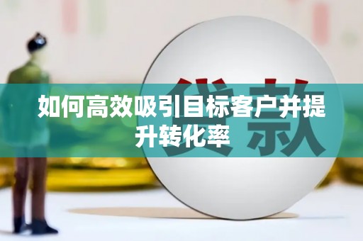 紫金如何高效吸引目标客户并提升转化率