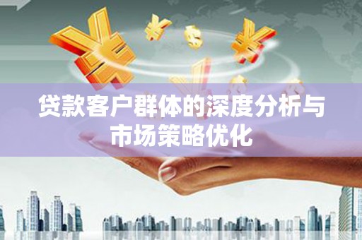 紫金贷款客户群体的深度分析与市场策略优化