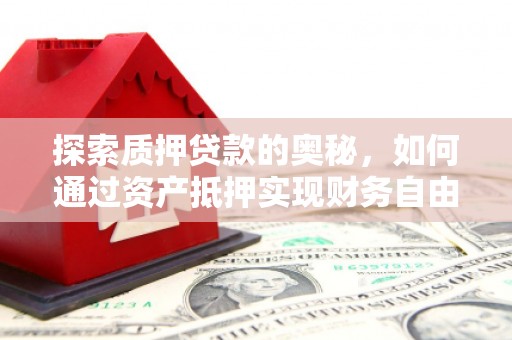 紫金探索质押贷款的奥秘，如何通过资产抵押实现财务自由