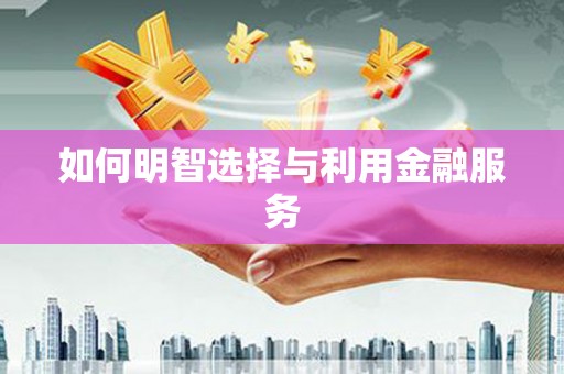 紫金如何明智选择与利用金融服务
