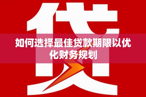 紫金如何选择最佳贷款期限以优化财务规划