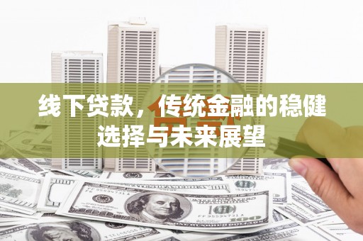 紫金线下贷款，传统金融的稳健选择与未来展望