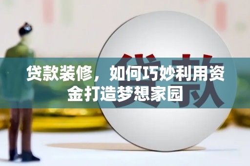 紫金贷款装修，如何巧妙利用资金打造梦想家园