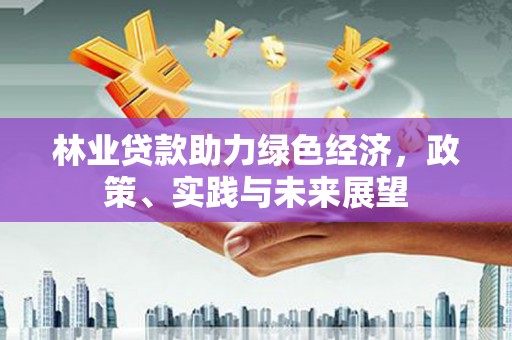 紫金林业贷款助力绿色经济，政策、实践与未来展望