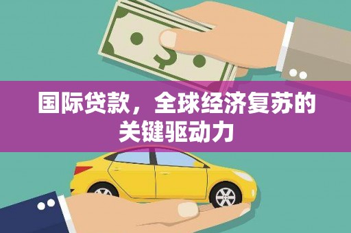 紫金国际贷款，全球经济复苏的关键驱动力