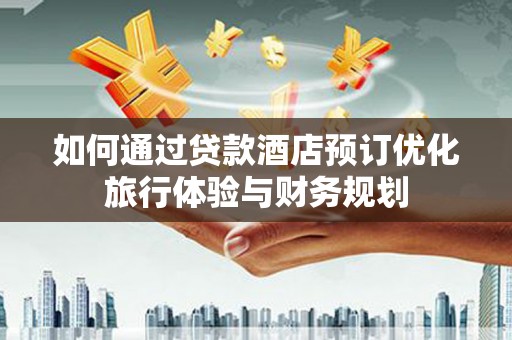 紫金如何通过贷款酒店预订优化旅行体验与财务规划