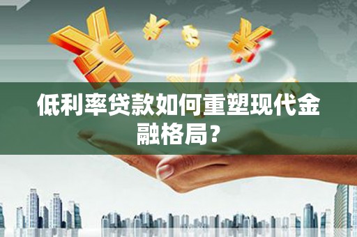 紫金低利率贷款如何重塑现代金融格局？
