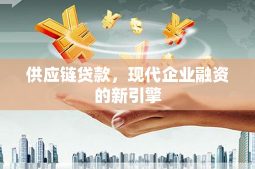 紫金供应链贷款，现代企业融资的新引擎