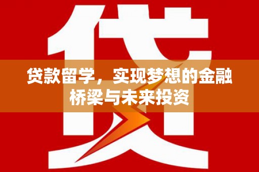 紫金贷款留学，实现梦想的金融桥梁与未来投资