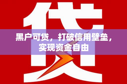 紫金黑户可贷，打破信用壁垒，实现资金自由