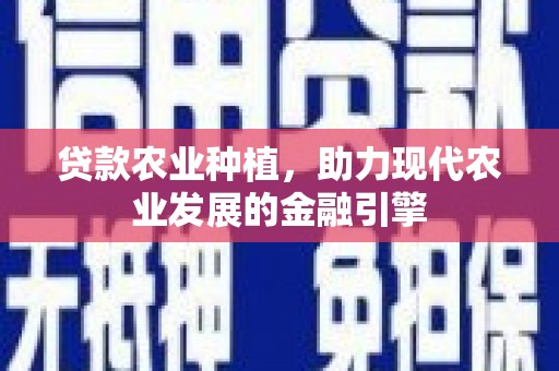 紫金贷款农业种植，助力现代农业发展的金融引擎