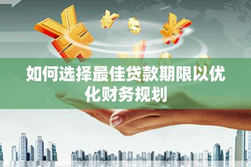 紫金如何选择最佳贷款期限以优化财务规划