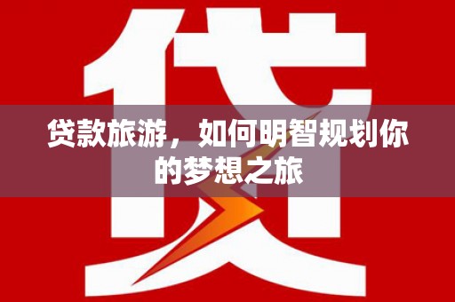 紫金贷款旅游，如何明智规划你的梦想之旅