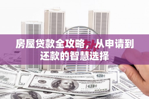 紫金房屋贷款全攻略，从申请到还款的智慧选择