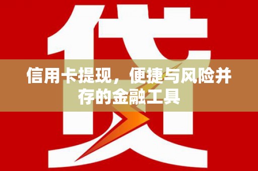 紫金信用卡提现，便捷与风险并存的金融工具