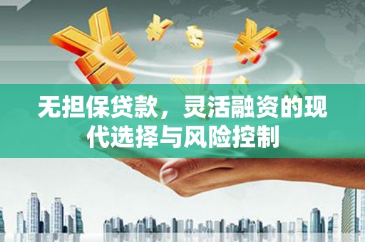 紫金无担保贷款，灵活融资的现代选择与风险控制
