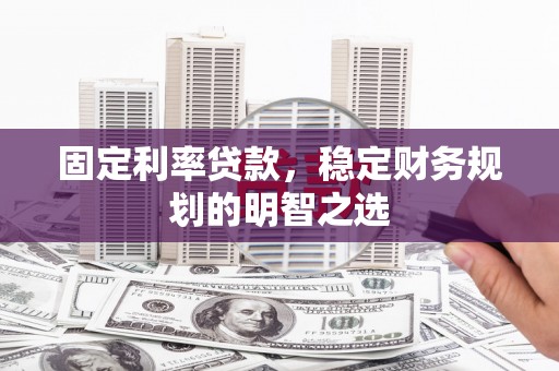 紫金固定利率贷款，稳定财务规划的明智之选