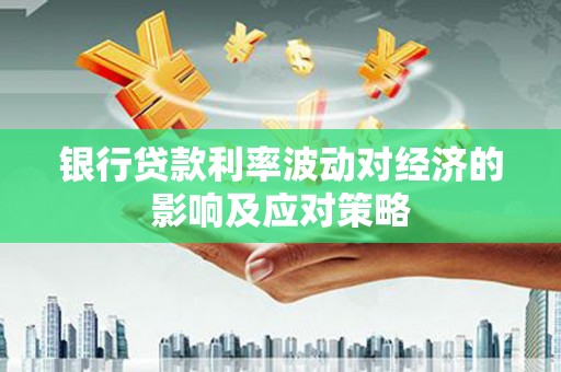 紫金银行贷款利率波动对经济的影响及应对策略