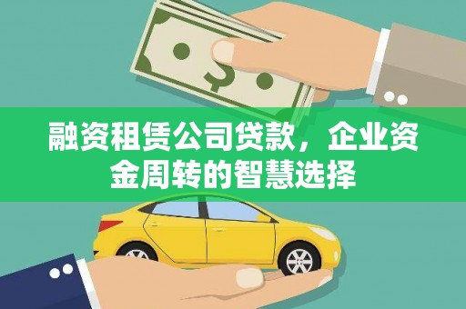 紫金融资租赁公司贷款，企业资金周转的智慧选择