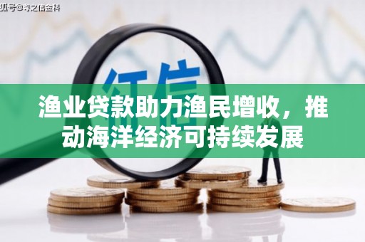 紫金渔业贷款助力渔民增收，推动海洋经济可持续发展