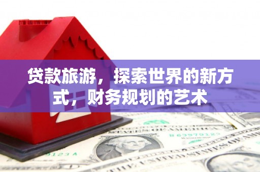 紫金贷款旅游，探索世界的新方式，财务规划的艺术