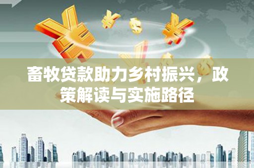 紫金畜牧贷款助力乡村振兴，政策解读与实施路径