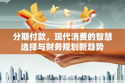 紫金分期付款，现代消费的智慧选择与财务规划新趋势