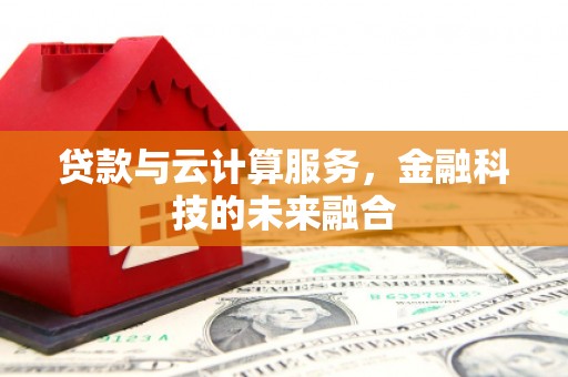 紫金贷款与云计算服务，金融科技的未来融合