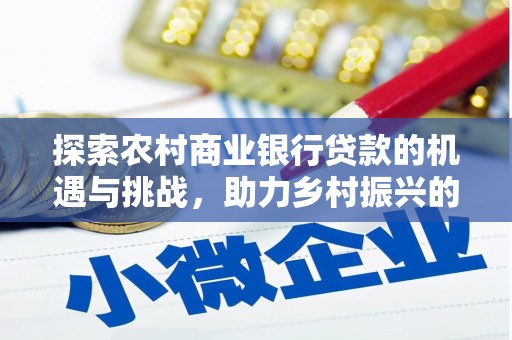 紫金探索农村商业银行贷款的机遇与挑战，助力乡村振兴的金融引擎