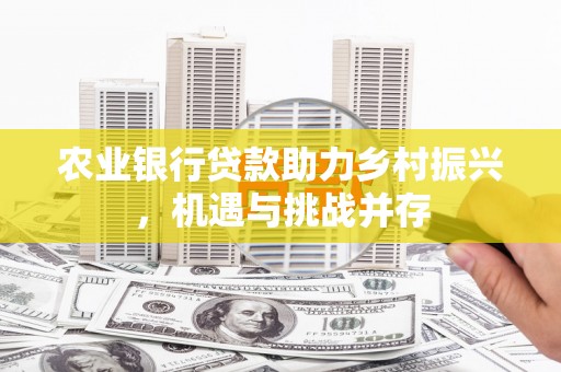 紫金农业银行贷款助力乡村振兴，机遇与挑战并存