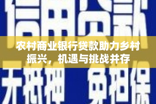 紫金农村商业银行贷款助力乡村振兴，机遇与挑战并存