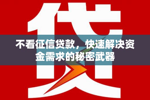 紫金不看征信贷款，快速解决资金需求的秘密武器