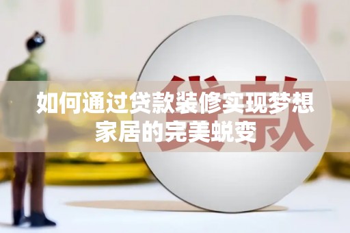 紫金如何通过贷款装修实现梦想家居的完美蜕变