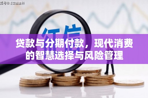 紫金贷款与分期付款，现代消费的智慧选择与风险管理
