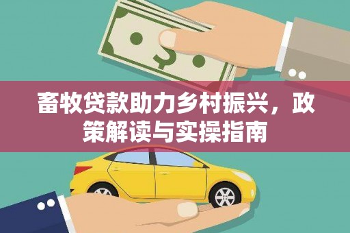 紫金畜牧贷款助力乡村振兴，政策解读与实操指南