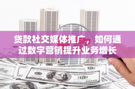 紫金贷款社交媒体推广，如何通过数字营销提升业务增长