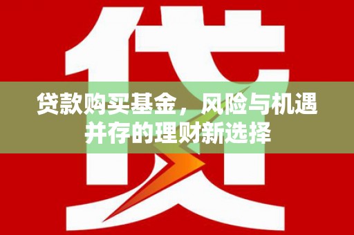 紫金贷款购买基金，风险与机遇并存的理财新选择