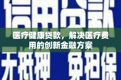 紫金医疗健康贷款，解决医疗费用的创新金融方案