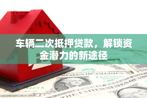 紫金车辆二次抵押贷款，解锁资金潜力的新途径