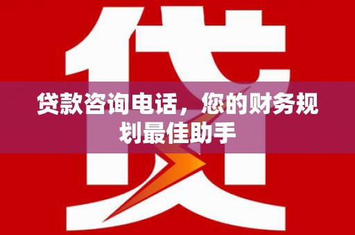 紫金贷款咨询电话，您的财务规划最佳助手