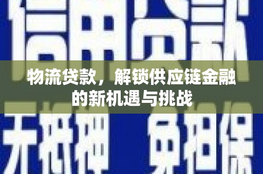 紫金物流贷款，解锁供应链金融的新机遇与挑战