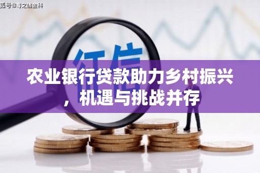 紫金农业银行贷款助力乡村振兴，机遇与挑战并存