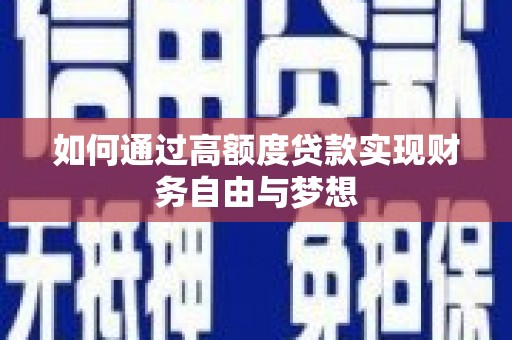 紫金如何通过高额度贷款实现财务自由与梦想