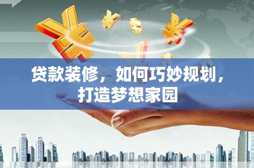 紫金贷款装修，如何巧妙规划，打造梦想家园