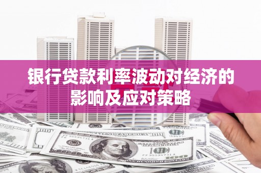 紫金银行贷款利率波动对经济的影响及应对策略