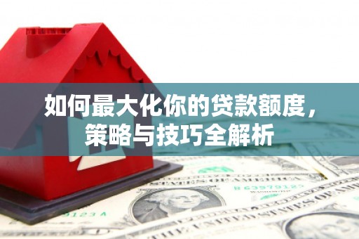 紫金如何最大化你的贷款额度，策略与技巧全解析