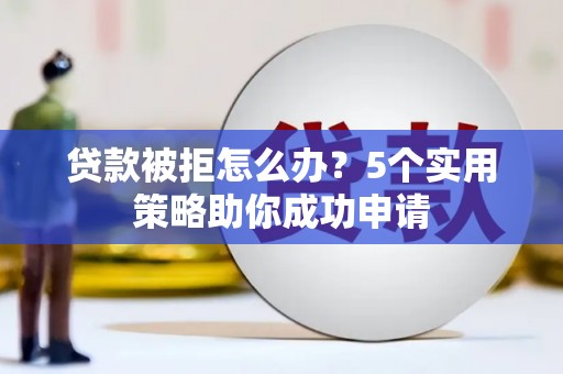 紫金贷款被拒怎么办？5个实用策略助你成功申请